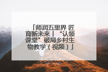 师润五里界 匠育新未来丨“认领课堂”破局乡村生物教学（视频）