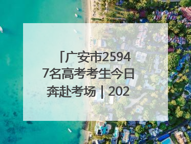 广安市25947名高考考生今日奔赴考场｜2025四川高考