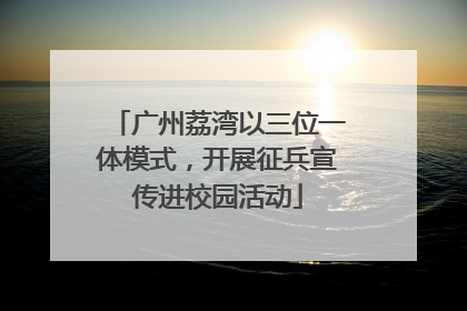 广州荔湾以三位一体模式，开展征兵宣传进校园活动