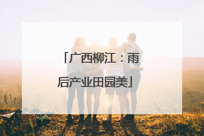 广西柳江：雨后产业田园美