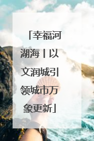 幸福河湖海丨以文润城引领城市万象更新