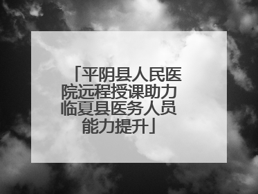 平阴县人民医院远程授课助力临夏县医务人员能力提升