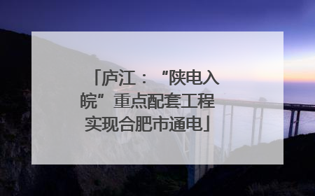 庐江：“陕电入皖”重点配套工程实现合肥市通电
