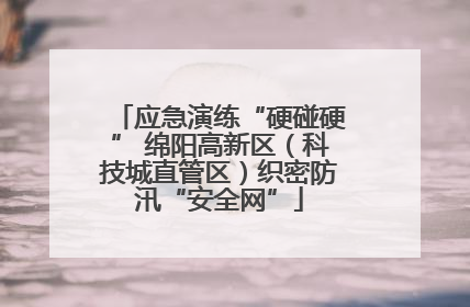 应急演练“硬碰硬” 绵阳高新区（科技城直管区）织密防汛“安全网”