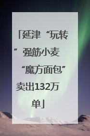 延津“玩转”强筋小麦 “魔方面包”卖出132万单