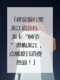 建设银行黑龙江省分行：龙卡“66节”惠购龙江，点燃夏日消费热浪！