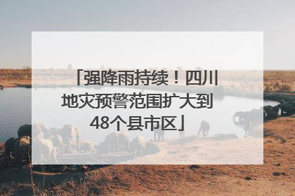 强降雨持续！四川地灾预警范围扩大到48个县市区