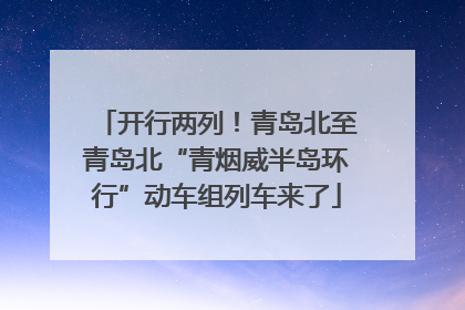 开行两列！青岛北至青岛北“青烟威半岛环行”动车组列车来了