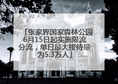 张家界国家森林公园6月15日起实施限流分流，单日最大接待量为5.3万人