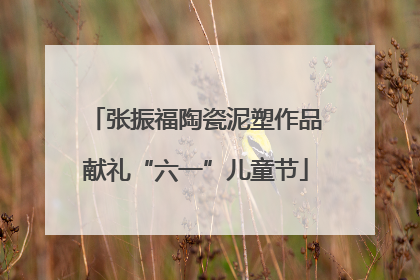 张振福陶瓷泥塑作品献礼“六一”儿童节