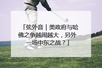 弦外音｜美政府与哈佛之争越闹越大，另外一场中东之战？