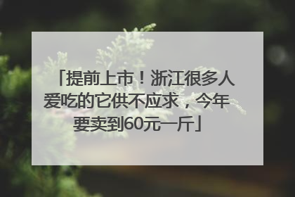 提前上市！浙江很多人爱吃的它供不应求，今年要卖到60元一斤