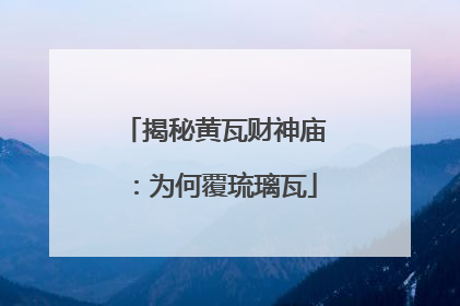 揭秘黄瓦财神庙：为何覆琉璃瓦