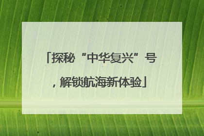探秘“中华复兴”号，解锁航海新体验