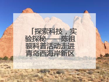探索科技，实验探秘——陈祖骥科普活动走进青岛西海岸新区衡山路小学