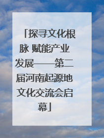 探寻文化根脉 赋能产业发展——第二届河南起源地文化交流会启幕