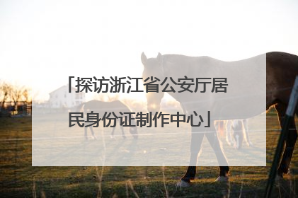 探访浙江省公安厅居民身份证制作中心