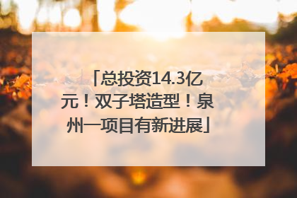 总投资14.3亿元！双子塔造型！泉州一项目有新进展
