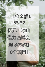 总金额153.32亿元！凉山借力西博会现场签约10个项目