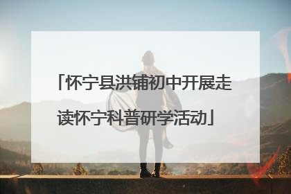 怀宁县洪铺初中开展走读怀宁科普研学活动