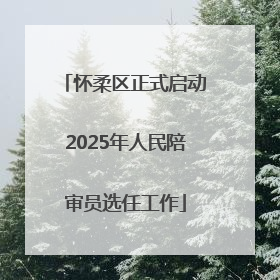 怀柔区正式启动2025年人民陪审员选任工作