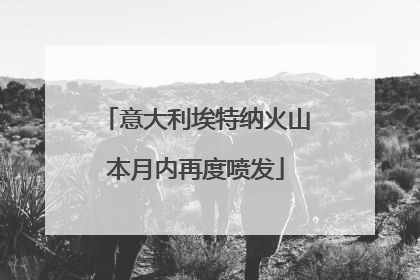 意大利埃特纳火山本月内再度喷发