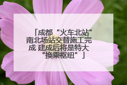 成都“火车北站”南北场站交替施工完成 建成后将是特大“换乘枢纽”