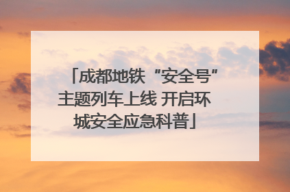 成都地铁“安全号”主题列车上线 开启环城安全应急科普