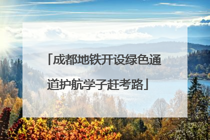 成都地铁开设绿色通道护航学子赶考路