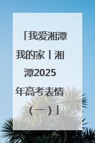 我爱湘潭我的家丨湘潭2025年高考表情（一）