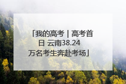 我的高考｜高考首日 云南38.24万名考生奔赴考场