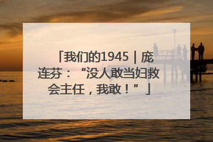 我们的1945｜庞连芬：“没人敢当妇救会主任，我敢！”