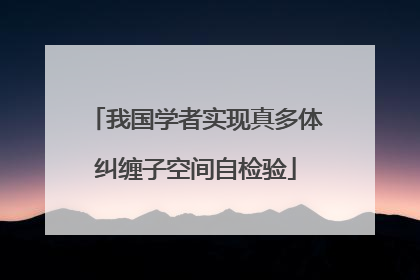我国学者实现真多体纠缠子空间自检验