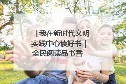 我在新时代文明实践中心读好书｜全民阅读品书香 文明新风润心田