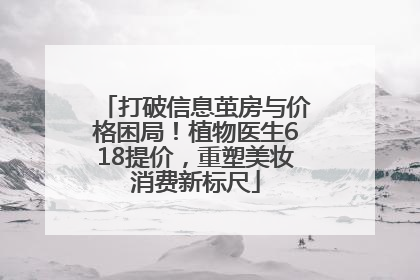 打破信息茧房与价格困局！植物医生618提价，重塑美妆消费新标尺