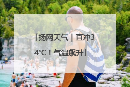 扬网天气｜直冲34℃！气温飙升