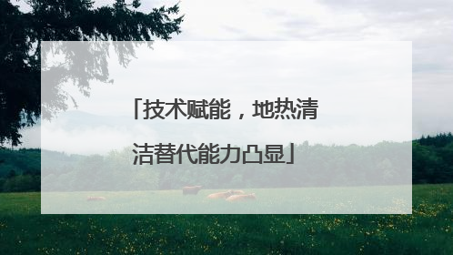 技术赋能，地热清洁替代能力凸显