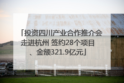 投资四川产业合作推介会走进杭州 签约28个项目、金额321.9亿元