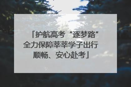 护航高考“逐梦路”全力保障莘莘学子出行顺畅、安心赴考