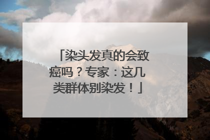 染头发真的会致癌吗？专家：这几类群体别染发！