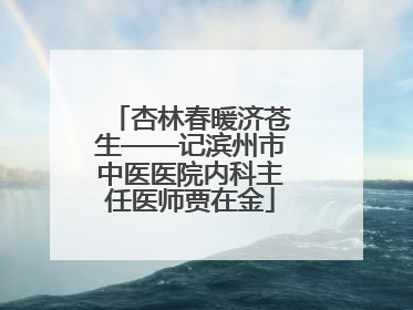 杏林春暖济苍生——记滨州市中医医院内科主任医师贾在金