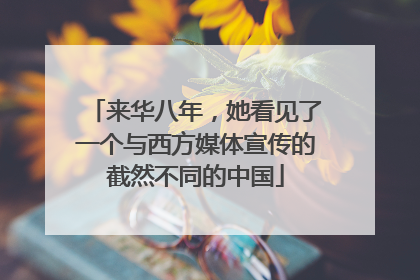 来华八年，她看见了一个与西方媒体宣传的截然不同的中国