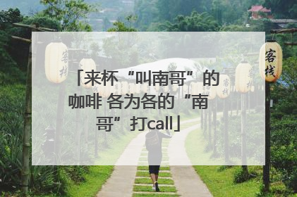 来杯“叫南哥”的咖啡 各为各的“南哥”打call
