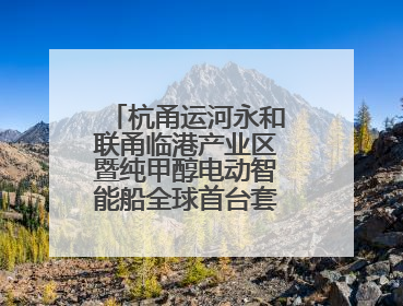 杭甬运河永和联甬临港产业区暨纯甲醇电动智能船全球首台套项目启动