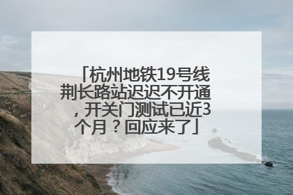 杭州地铁19号线荆长路站迟迟不开通，开关门测试已近3个月？回应来了
