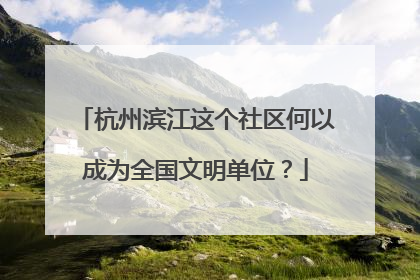 杭州滨江这个社区何以成为全国文明单位？
