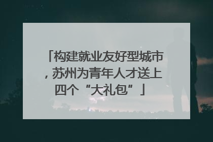 构建就业友好型城市，苏州为青年人才送上四个“大礼包”