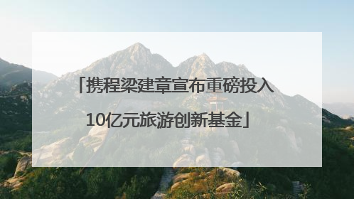 携程梁建章宣布重磅投入10亿元旅游创新基金
