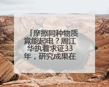 摩擦同种物质竟能起电？周江华执着求证33年，研究成果在IEEE发表