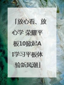 放心看、放心学 荣耀平板10掀起AI学习平板体验新风潮